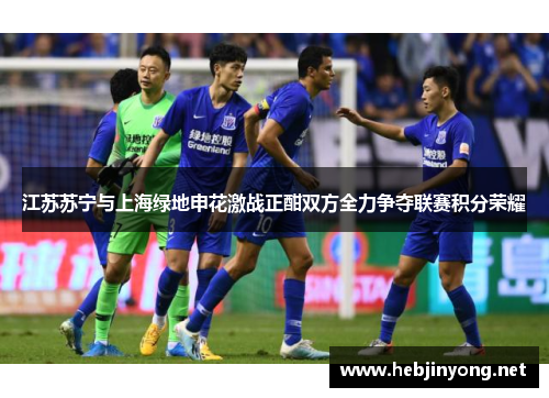 江苏苏宁与上海绿地申花激战正酣双方全力争夺联赛积分荣耀