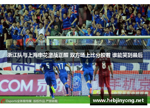 浙江队与上海申花激战正酣 双方场上比分胶着 谁能笑到最后