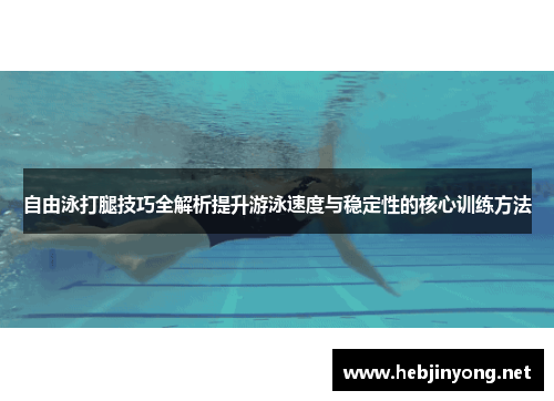自由泳打腿技巧全解析提升游泳速度与稳定性的核心训练方法