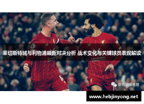 莱切斯特城与利物浦最新对决分析 战术变化与关键球员表现解读