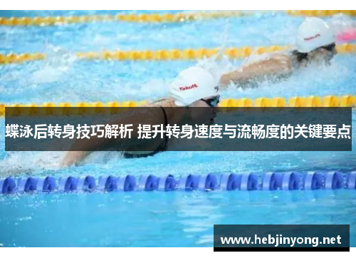 蝶泳后转身技巧解析 提升转身速度与流畅度的关键要点
